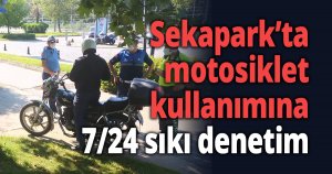Sekapark’ta motosiklet kullanımına 7/24 sıkı denetim