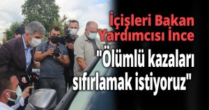  İçişleri Bakan Yardımcısı İnce: 'Ölümlü kazaları sıfırlamak istiyoruz'