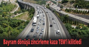 Bayram dönüşü zincirleme kaza TEM’i kilitledi