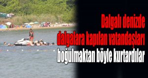 Dalgalı denizde dalgalara kapılan vatandaşları boğulmaktan böyle kurtardılar