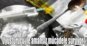Uyuşturucu ile amansız mücadele sürüyor