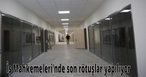 İş Mahkemeleri’nde son rötuşlar yapılıyor