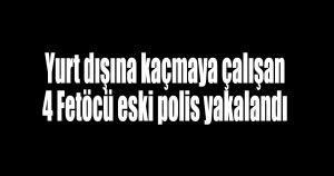 4 Fetöcü eski polis yakalandı