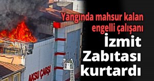 Yangında mahsur kalan engelli çalışanı İzmit Zabıtası kurtardı