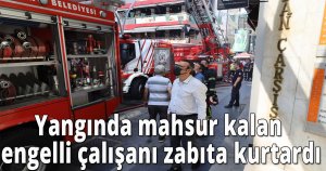 Yangında mahsur kalan engelli çalışanı zabıta kurtardı