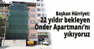 Başkan Hürriyet: 22 yıldır bekleyen Önder Apartmanı’nı yıkıyoruz