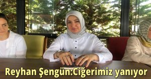  Reyhan Şengün:Ciğerimiz yanıyor