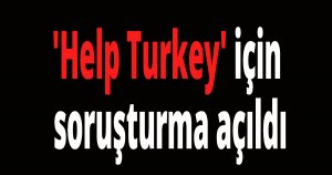 'Help Turkey' için soruşturma açıldı
