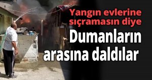 Yangın evlerine sıçramasın diye dumanların arasına daldılar