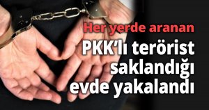 Her yerde aranan PKK’lı terörist saklandığı evde yakalandı