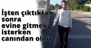 İşten çıktıktan sonra evine gitmek isterken canından oldu