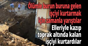 Elleriyle kazıp toprak altında kalan işçiyi kurtardılar