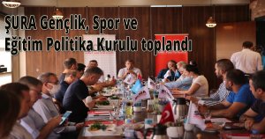 ŞURA Gençlik, Spor ve Eğitim Politika Kurulu toplandı