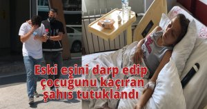 Eski eşini darp edip çocuğunu kaçıran şahıs tutuklandı