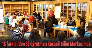 18 farklı ilden 30 öğretmen Kocaeli Bilim Merkezi’nde
