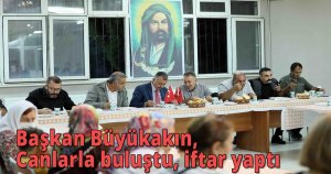 Başkan Büyükakın,  Canlarla buluştu, iftar yaptı