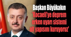 Başkan Büyükakın 'Kocaeli’ye deprem erken uyarı sistemi alt yapısını kuruyoruz'
