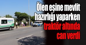 Ölen eşine mevlit hazırlığı yaparken traktör altında can verdi