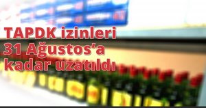 TAPDK izinleri 31 Ağustos’a kadar uzatıldı