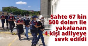 Sahte 67 bin 500 doları ile yakalanan 4 kişi adliyeye sevk edildi