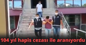 104 yıl hapis cezası ile aranıyordu