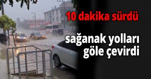 10 dakika süren kuvvetli sağanak yolları göle çevirdi
