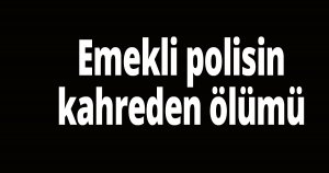 Emekli polisin kahreden ölümü