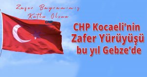 CHP Kocaeli’nin Zafer Yürüyüşü bu yıl Gebze’de