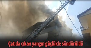 Çatıda çıkan yangın güçlükle söndürüldü