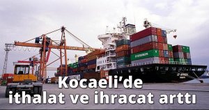 Kocaeli'de ithalat ve ihracat arttı