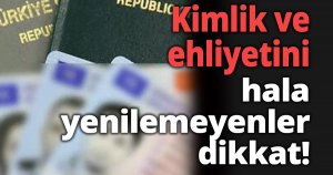 Kimlik ve ehliyetini hala yenilemeyenler dikkat!