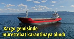  Kargo gemisinde mürettebat karantinaya alındı