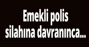 Emekli polis silahına davranınca...