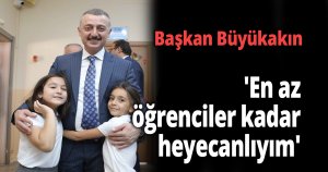 Büyükakın 'En az öğrenciler kadar heyecanlıyım'