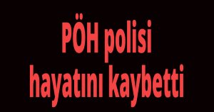 PÖH polisi hayatını kaybetti