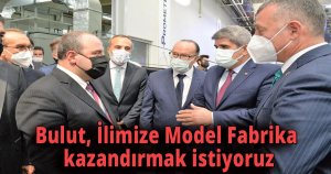 Bulut, İlimize Model Fabrika kazandırmak istiyoruz