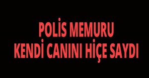 Polis kendi canını hiçe saydı
