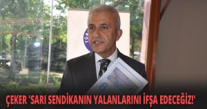 ÇEKER 'SARI SENDİKANIN YALANLARINI İFŞA EDECEĞİZ!'