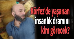 Körfez’de yaşanan insanlık dramını kim görecek?