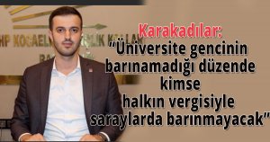 Karakadılar,'Üniversite gencinin barınamadığı düzende kimse halkın vergisiyle saraylarda barınmayacak'