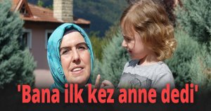 'Bana ilk kez anne dedi'