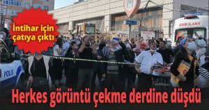 İntihar için çatıya çıktı