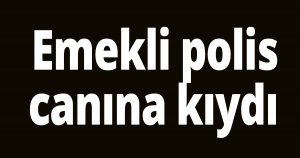 Emekli polis canına kıydı