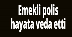 Emekli polis hayata veda etti