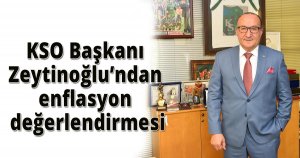 KSO Başkanı Zeytinoğlu’ndan enflasyon değerlendirmesi