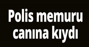 Polis memuru canına kıydı