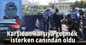 Karşıdan karşıya geçmek isterken canından oldu