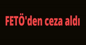 FETÖ'den ceza aldı