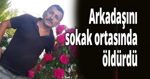Arkadaşını sokak ortasında öldürdü