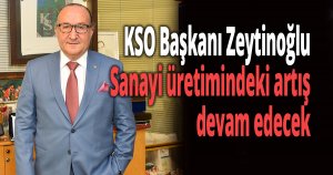 KSO Başkanı Zeytinoğlu: Sanayi üretimindeki artış devam edecek
